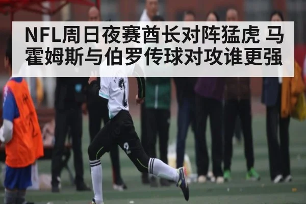 NFL周日夜赛酋长对阵猛虎 马霍姆斯与伯罗传球对攻谁更强