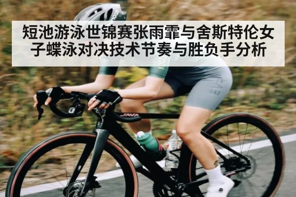 短池游泳世锦赛张雨霏与舍斯特伦女子蝶泳对决技术节奏与胜负手分析